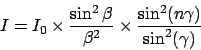 \begin{displaymath}I = I_0 \times {\sin^2\beta \over \beta^2} \times {\sin^2(n\gamma) \over
\sin^2(\gamma)}
\end{displaymath}