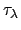 $\tau_{\lambda}$